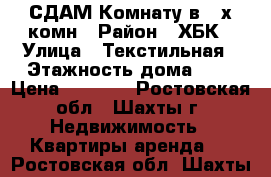 СДАМ Комнату в 2-х комн › Район ­ ХБК › Улица ­ Текстильная › Этажность дома ­ 5 › Цена ­ 5 499 - Ростовская обл., Шахты г. Недвижимость » Квартиры аренда   . Ростовская обл.,Шахты г.